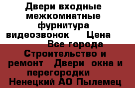 Двери входные, межкомнатные, фурнитура, видеозвонок.  › Цена ­ 6 500 - Все города Строительство и ремонт » Двери, окна и перегородки   . Ненецкий АО,Пылемец д.